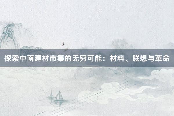 探索中南建材市集的无穷可能：材料、联想与革命