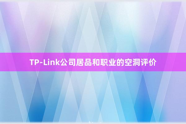 TP-Link公司居品和职业的空洞评价