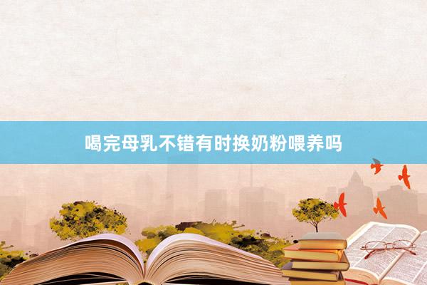 喝完母乳不错有时换奶粉喂养吗