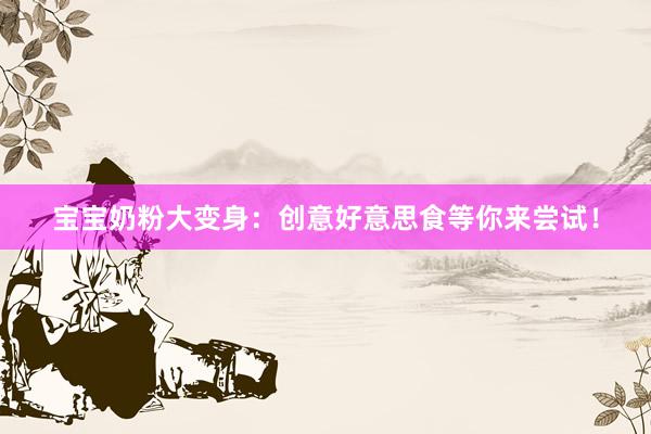 宝宝奶粉大变身：创意好意思食等你来尝试！