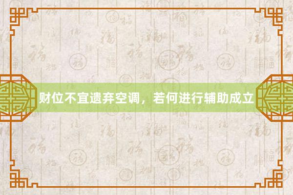 财位不宜遗弃空调，若何进行辅助成立