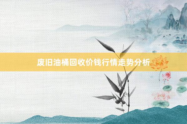 废旧油桶回收价钱行情走势分析